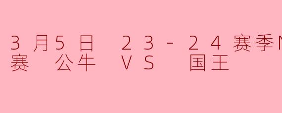 3月5日 23-24赛季NBA常规赛 公牛 VS 国王